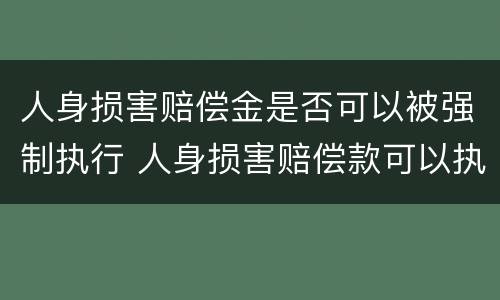 人身损害赔偿金是否可以被强制执行 人身损害赔偿款可以执行吗