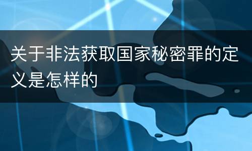 关于非法获取国家秘密罪的定义是怎样的