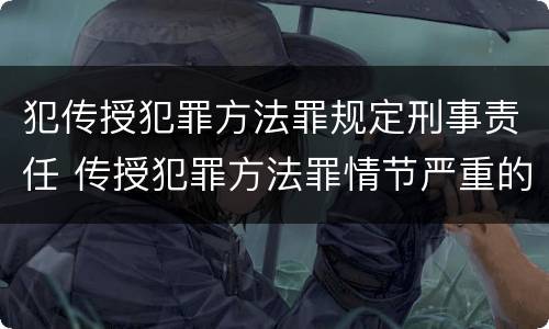 犯传授犯罪方法罪规定刑事责任 传授犯罪方法罪情节严重的认定