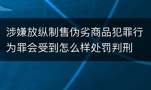 涉嫌放纵制售伪劣商品犯罪行为罪会受到怎么样处罚判刑