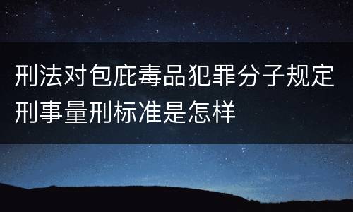 刑法对包庇毒品犯罪分子规定刑事量刑标准是怎样