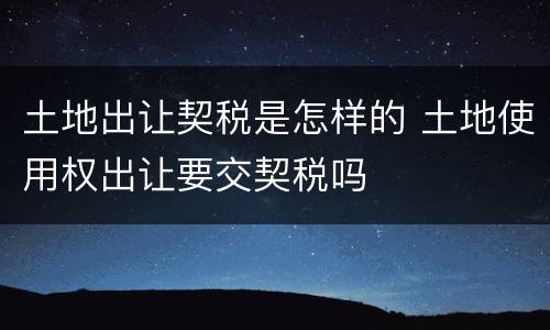 土地出让契税是怎样的 土地使用权出让要交契税吗