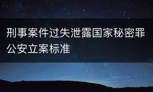 刑事案件过失泄露国家秘密罪公安立案标准