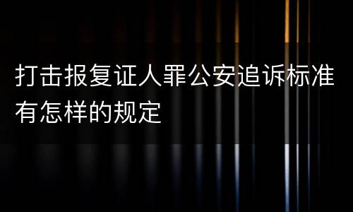 打击报复证人罪公安追诉标准有怎样的规定