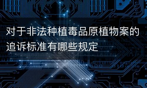 对于非法种植毒品原植物案的追诉标准有哪些规定