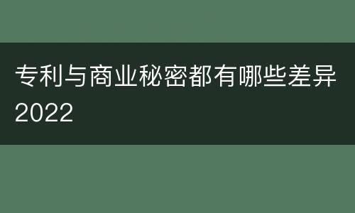 专利与商业秘密都有哪些差异2022