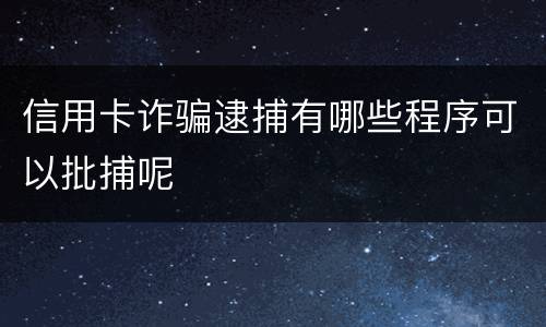 信用卡诈骗逮捕有哪些程序可以批捕呢