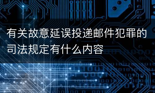 有关故意延误投递邮件犯罪的司法规定有什么内容