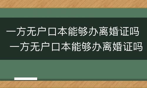 一方无户口本能够办离婚证吗 一方无户口本能够办离婚证吗现在
