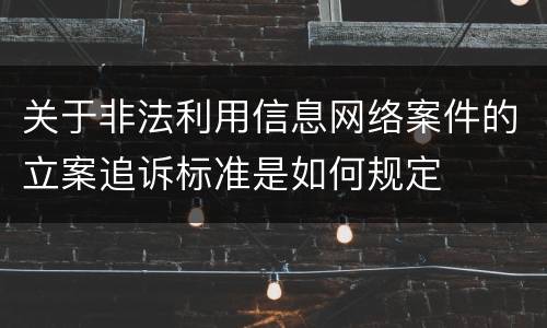 关于非法利用信息网络案件的立案追诉标准是如何规定