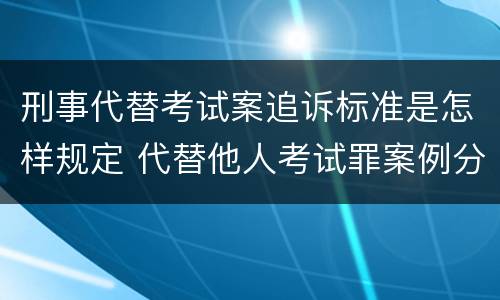 刑事代替考试案追诉标准是怎样规定 代替他人考试罪案例分析