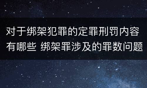 对于绑架犯罪的定罪刑罚内容有哪些 绑架罪涉及的罪数问题