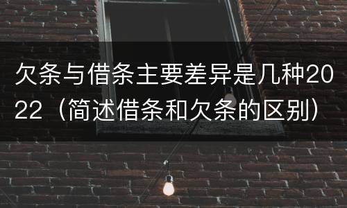 欠条与借条主要差异是几种2022（简述借条和欠条的区别）