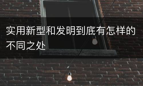 实用新型和发明到底有怎样的不同之处