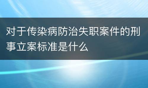 对于传染病防治失职案件的刑事立案标准是什么