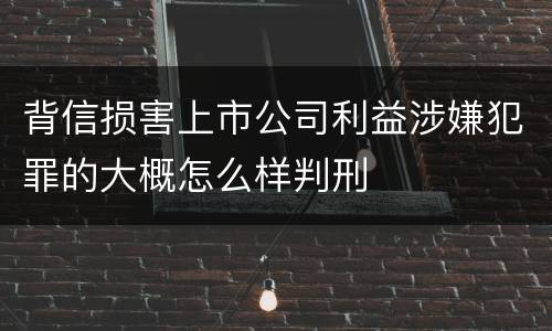 背信损害上市公司利益涉嫌犯罪的大概怎么样判刑