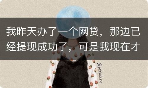 我昨天办了一个网贷，那边已经提现成功了，可是我现在才发现发卡号输错了，现在我应该