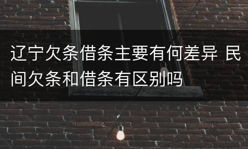 辽宁欠条借条主要有何差异 民间欠条和借条有区别吗