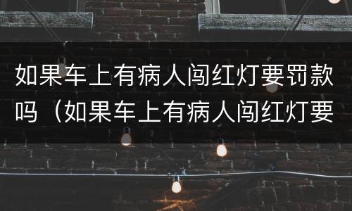 如果车上有病人闯红灯要罚款吗（如果车上有病人闯红灯要罚款吗多少钱）