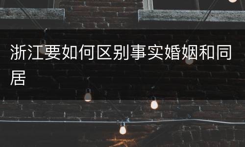 浙江要如何区别事实婚姻和同居