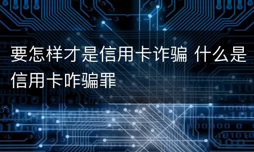 要怎样才是信用卡诈骗 什么是信用卡咋骗罪