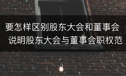 要怎样区别股东大会和董事会 说明股东大会与董事会职权范围上的区别
