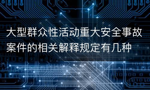 大型群众性活动重大安全事故案件的相关解释规定有几种