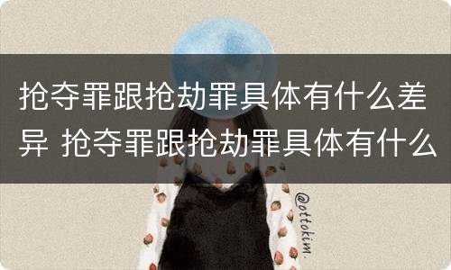 抢夺罪跟抢劫罪具体有什么差异 抢夺罪跟抢劫罪具体有什么差异吗