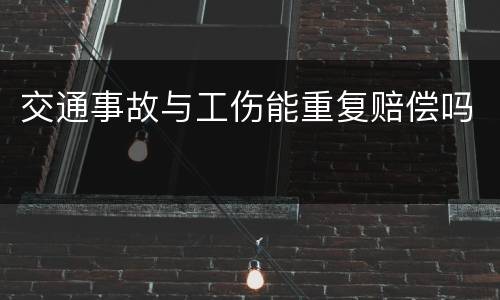 交通事故与工伤能重复赔偿吗