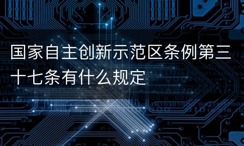 国家自主创新示范区条例第三十七条有什么规定