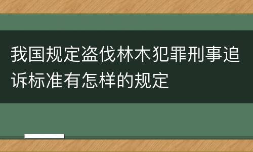 我国规定盗伐林木犯罪刑事追诉标准有怎样的规定
