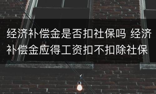经济补偿金是否扣社保吗 经济补偿金应得工资扣不扣除社保