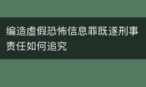 编造虚假恐怖信息罪既遂刑事责任如何追究