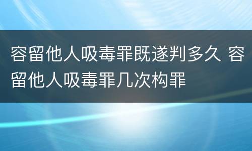容留他人吸毒罪既遂判多久 容留他人吸毒罪几次构罪
