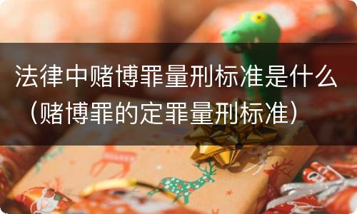 法律中赌博罪量刑标准是什么（赌博罪的定罪量刑标准）