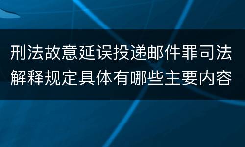 刑法故意延误投递邮件罪司法解释规定具体有哪些主要内容