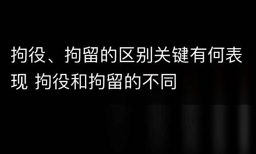 拘役、拘留的区别关键有何表现 拘役和拘留的不同