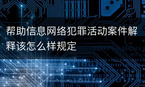 帮助信息网络犯罪活动案件解释该怎么样规定