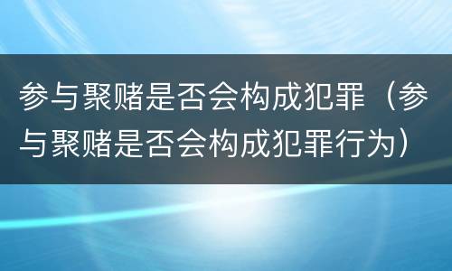 参与聚赌是否会构成犯罪（参与聚赌是否会构成犯罪行为）