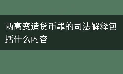 两高变造货币罪的司法解释包括什么内容