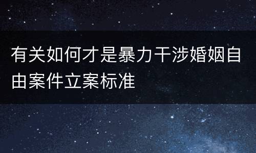 有关如何才是暴力干涉婚姻自由案件立案标准