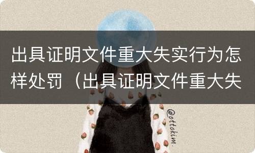 出具证明文件重大失实行为怎样处罚（出具证明文件重大失实罪立案标准）