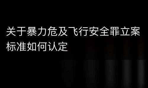 关于暴力危及飞行安全罪立案标准如何认定