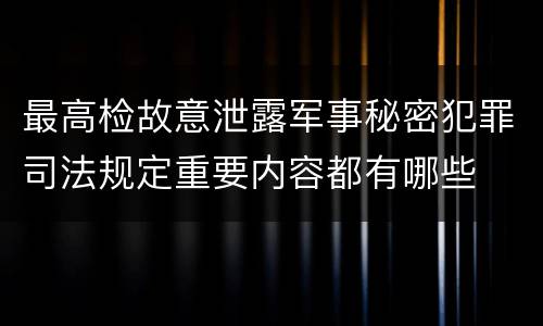 最高检故意泄露军事秘密犯罪司法规定重要内容都有哪些