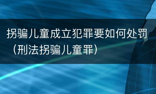 拐骗儿童成立犯罪要如何处罚（刑法拐骗儿童罪）