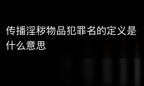 传播淫秽物品犯罪名的定义是什么意思