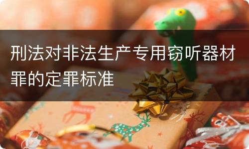 刑法对非法生产专用窃听器材罪的定罪标准