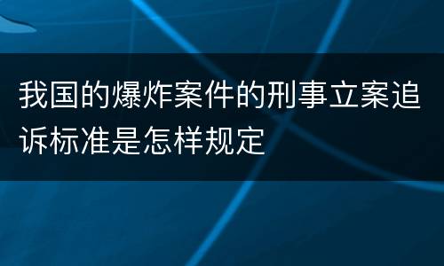 我国的爆炸案件的刑事立案追诉标准是怎样规定