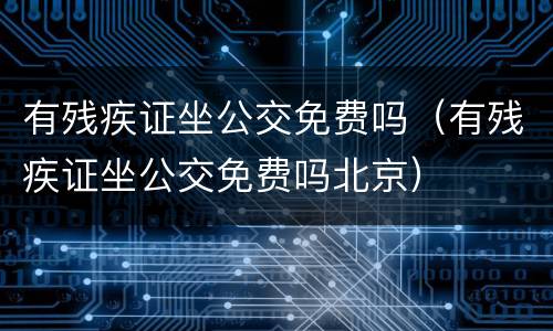 有残疾证坐公交免费吗（有残疾证坐公交免费吗北京）
