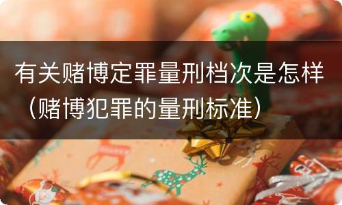 有关赌博定罪量刑档次是怎样（赌博犯罪的量刑标准）